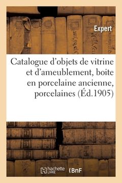 portada Catalogue d'Objets de Vitrine Et d'Ameublement, Boite En Porcelaine Ancienne, Porcelaines: Et Faïences, Objets Variés, Pendules, Meubles Du Xviiie Siè (in French)