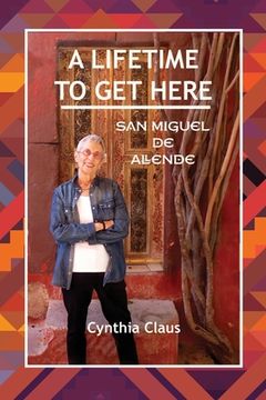 portada A Lifetime to Get Here: San Miguel de Allende (en Inglés)