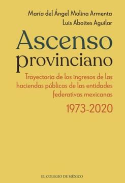 portada Ascenso Provinciano Trayectoria de los Ingresos de las Haciendas Públicas de las Entidades Federativas Mexicanas 1973 - 2020
