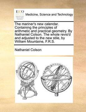 portada the mariner's new calendar. containing the principles of arithmetic and practical geometry. by nathaniel colson. the whole revis'd and adjusted to the (en Inglés)