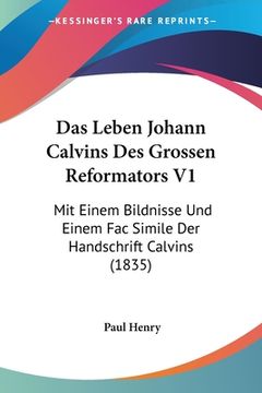portada Das Leben Johann Calvins Des Grossen Reformators V1: Mit Einem Bildnisse Und Einem Fac Simile Der Handschrift Calvins (1835) (en Alemán)
