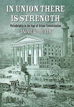 portada In Union There is Strength: Philadelphia in the age of Urban Consolidation (America in the Nineteenth Century) (en Inglés)