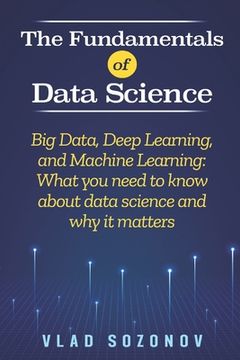 portada The Fundamentals of Data Science: Big Data, Deep Learning, and Machine Learning: What you need to know about data science and why it matters (en Inglés)