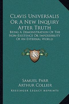 portada clavis universalis or a new inquiry after truth: being a demonstration of the non-existence or impossibility of an external world (in English)