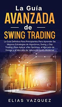 portada La Guía Avanzada de Swing Trading: La Guía Definitiva Para Principiantes Para Aprender las Mejores Estrategias de Algoritmos, Swing, y day Trading;    Valores en la era Moderna!