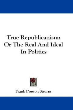 portada true republicanism: or the real and ideal in politics (en Inglés)