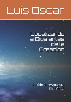 portada Localizando a Dios antes de la Creación: La última respuesta filosófica (in Spanish)