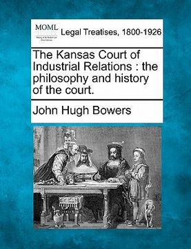 portada the kansas court of industrial relations: the philosophy and history of the court. (en Inglés)
