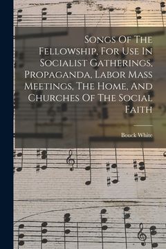 portada Songs Of The Fellowship, For Use In Socialist Gatherings, Propaganda, Labor Mass Meetings, The Home, And Churches Of The Social Faith
