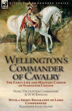 portada Wellington's Commander of Cavalry: The Early Life and Military Career of Stapleton Cotton, by the Right Hon. Mary, Viscountess Combermere and W. We Of Lord Combermere by Alexander Innes Shand (in English)