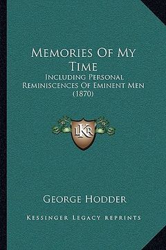 portada memories of my time: including personal reminiscences of eminent men (1870) (en Inglés)