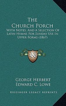 portada the church porch: with notes, and a selection of latin hymns for sunday use in upper forms (1867) (en Inglés)