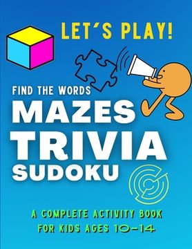 portada Let's PLAY! Find The Words, MAZES, TRIVIA, SUDOKU - A COMPLETE Activity Book For Kids ages 10-14: A Collection of Amazing and Fun GAMES for KIDS Puzzl (en Inglés)