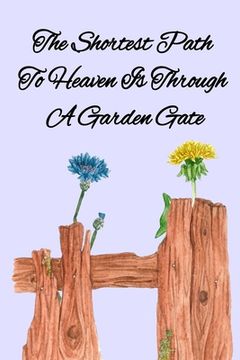 portada The Shortest Path To Heaven Is Through A Garden Gate: Gardening Gifts For Women Under 20 Dollars - Vegetable Growing Journal - Gardening Planner And L (en Inglés)