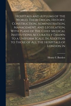 portada Hospitals and Asylums of the World, Their Origin, History, Construction, Administration, Management, and Legislation, With Plans of the Chief Medical