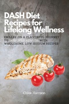 portada DASH Diet Recipes for Lifelong Wellness: Embark on a Flavorful Journey to Improved Health with Wholesome, Low-Sodium Recipes (en Inglés)