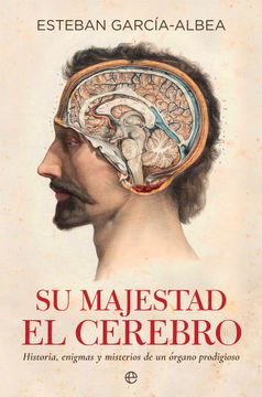 portada Su Majestad el Cerebro: Historia, Enigmas y Misterios de un Órgano Prodigioso