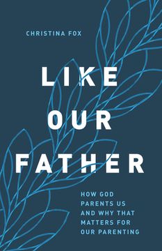 portada Like Our Father: How God Parents Us and Why That Matters for Our Parenting