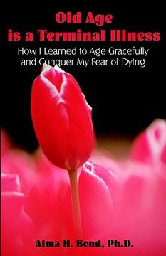 portada Old Age is a Terminal Illness: How I learned to Age Gracefully and Conquer my Fear of Dying (en Inglés)