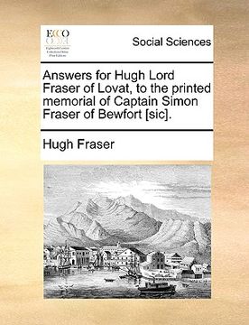 portada answers for hugh lord fraser of lovat, to the printed memorial of captain simon fraser of bewfort [sic]. (en Inglés)
