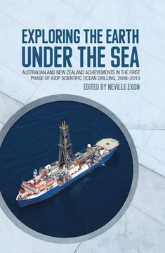 portada Exploring the Earth under the Sea: Australian and New Zealand achievements in the first phase of IODP Scientific Ocean Drilling, 2008-2013 (en Inglés)