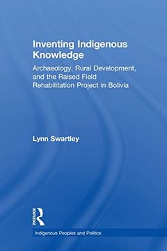 portada Inventing Indigenous Knowledge: Archaeology, Rural Development and the Raised Field Rehabilitation Project in Bolivia (en Inglés)