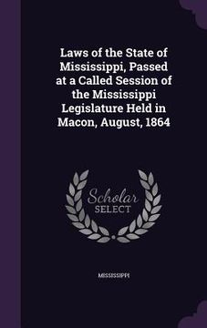 portada Laws of the State of Mississippi, Passed at a Called Session of the Mississippi Legislature Held in Macon, August, 1864 (in English)