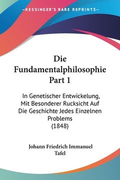 portada Die Fundamentalphilosophie Part 1: In Genetischer Entwickelung, Mit Besonderer Rucksicht Auf Die Geschichte Jedes Einzelnen Problems (1848) (en Alemán)