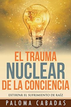 portada El Trauma Nuclear de la Conciencia: Extirpar el Sufrimiento de Raiz (in Spanish)