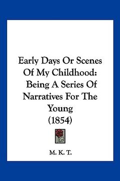 portada early days or scenes of my childhood: being a series of narratives for the young (1854) (en Inglés)