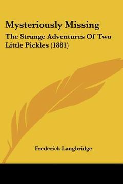 portada mysteriously missing: the strange adventures of two little pickles (1881) (in English)