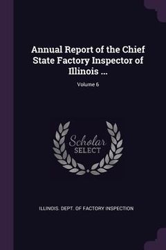 portada Annual Report of the Chief State Factory Inspector of Illinois ...; Volume 6 (en Inglés)