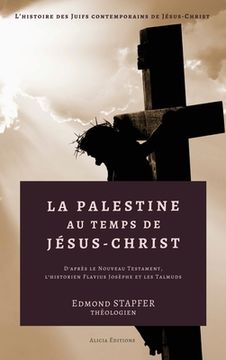 portada La Palestine au temps de Jésus-Christ: D'après le Nouveau Testament, l'historien Flavius Josèphe et les Talmuds (en Francés)