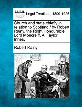 portada church and state chiefly in relation to scotland / by robert rainy, the right honourable lord moncreiff, a. taylor innes. (en Inglés)
