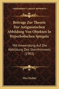 portada Beitrage Zur Theorie Der Astigmatischen Abbildung Von Objekten In Hyperbolischen Spiegeln: Mit Anwendung Auf Die Abbildung Des Sternhimmels (1903) (en Alemán)
