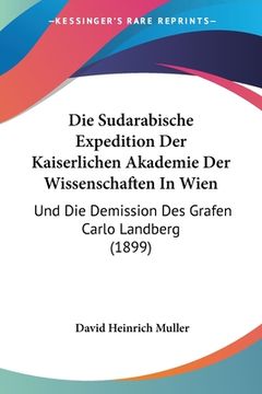 portada Die Sudarabische Expedition Der Kaiserlichen Akademie Der Wissenschaften In Wien: Und Die Demission Des Grafen Carlo Landberg (1899) (en Alemán)