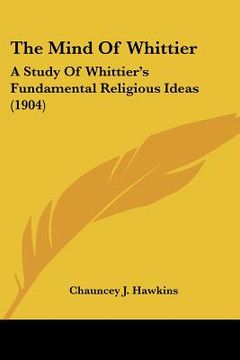 portada the mind of whittier: a study of whittier's fundamental religious ideas (1904) (in English)