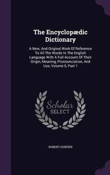 portada The Encyclopædic Dictionary: A New, And Original Work Of Reference To All The Words In The English Language With A Full Account Of Their Origin, Me