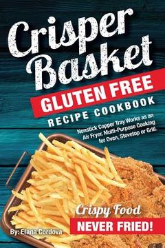 portada Crisper Basket(R) Gluten Free Recipe Cookbook: Nonstick Copper Tray Works as an Air Fryer. Multi-Purpose Cooking for Oven, Stovetop or Grill. (en Inglés)