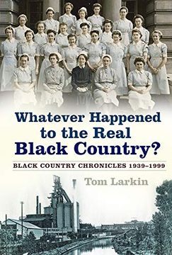 portada Whatever Happened to the Real Black Country? Black Country Chronicles 1939-1999 (en Inglés)