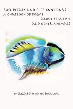 portada Rose Petals and Elephant Ears: A Chapbook of Poems about Beta Fish and Other Animals