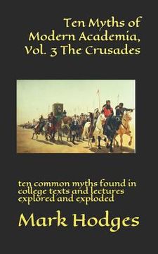 portada Ten Myths of Modern Academia, Vol. 3 the Crusades: Ten Common Myths Found in College Texts and Lectures Explored and Exploded (en Inglés)