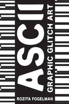 portada ASCII Graphic Glitch Art: Graphic Glitch Art - Technology + Art + Design (in English)