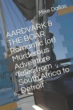 portada Aardvark & the Boar Romantic (Or) Murderous Adventure Tales from South Africa to Detroit (en Inglés)
