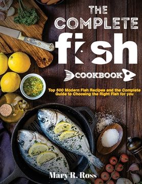 portada The Complete Fish Cookbook: Top 500 Modern Fish Recipes and the Complete Guide to Choosing the Right Fish for you (en Inglés)