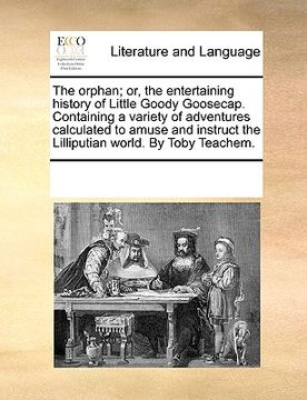 portada the orphan; or, the entertaining history of little goody goosecap. containing a variety of adventures calculated to amuse and instruct the lilliputian (en Inglés)