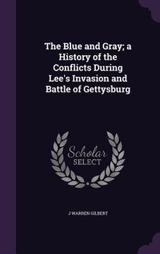 portada The Blue and Gray; a History of the Conflicts During Lee's Invasion and Battle of Gettysburg