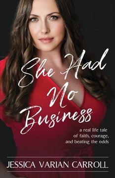 portada She Had No Business: A real life tale of faith, courage, and beating the odds. (in English)