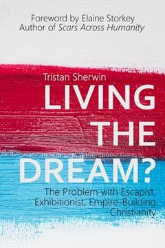 portada Living the Dream?: The Problem with Escapist, Exhibitionist, Empire-Building Christianity (in English)