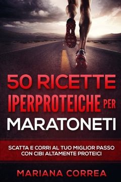 portada 50 RICETTE IPERPROTEICHE PeR MARATONETI: SCATTA E CORRI Al TUO MIGLIOR PASSO CON CIBI ALTAMENTE PROTEICI (Italian Edition)
